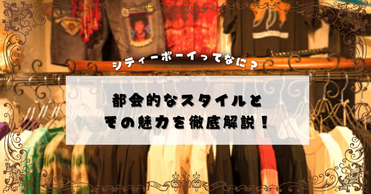 シティーボーイってなに？都会的なスタイルとその魅力を解説！